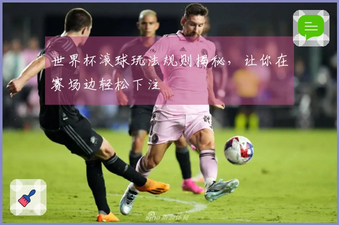 世界杯滚球玩法规则揭秘，让你在赛场边轻松下注