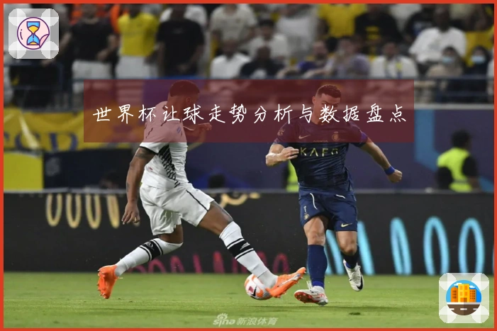 世界杯让球走势分析与数据盘点