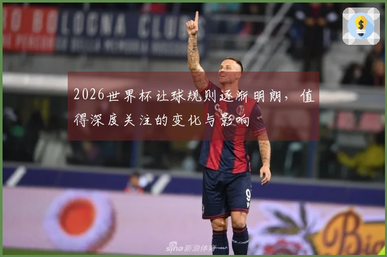2026世界杯让球规则逐渐明朗，值得深度关注的变化与影响