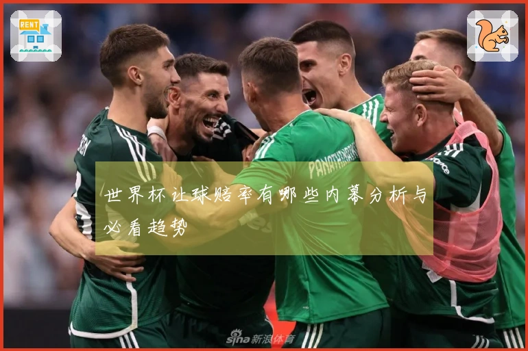世界杯让球赔率有哪些内幕分析与必看趋势