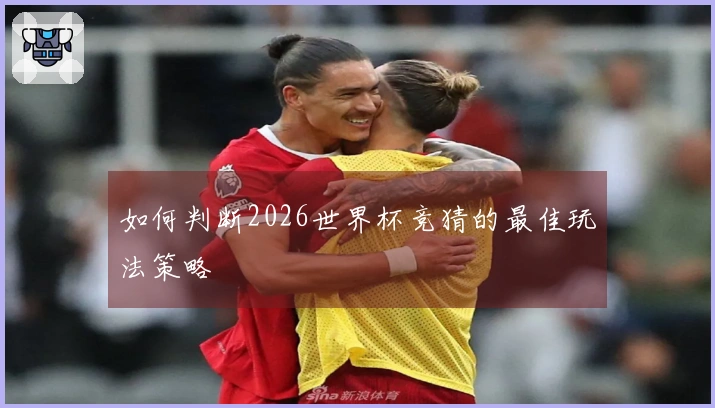如何判断2026世界杯竞猜的最佳玩法策略
