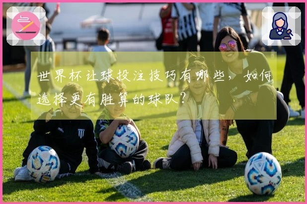 世界杯让球投注技巧有哪些，如何选择更有胜算的球队？