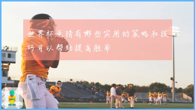 世界杯竞猜有哪些实用的策略和技巧可以帮助提高胜率