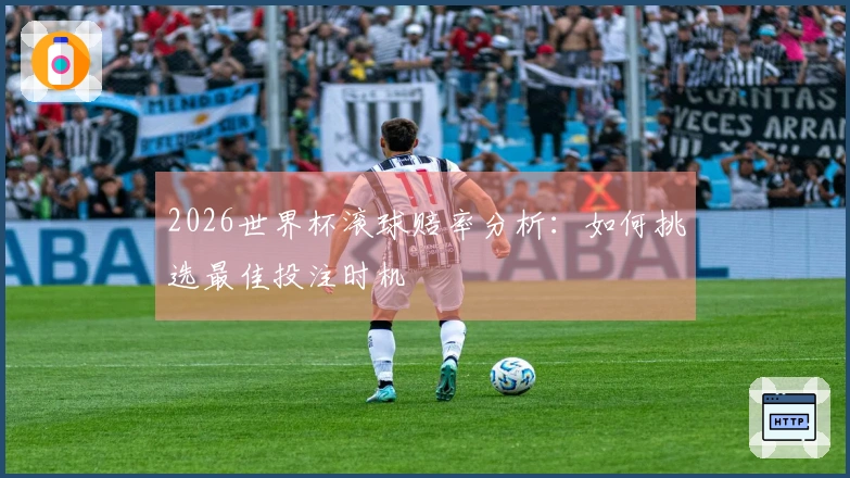 2026世界杯滚球赔率分析：如何挑选最佳投注时机