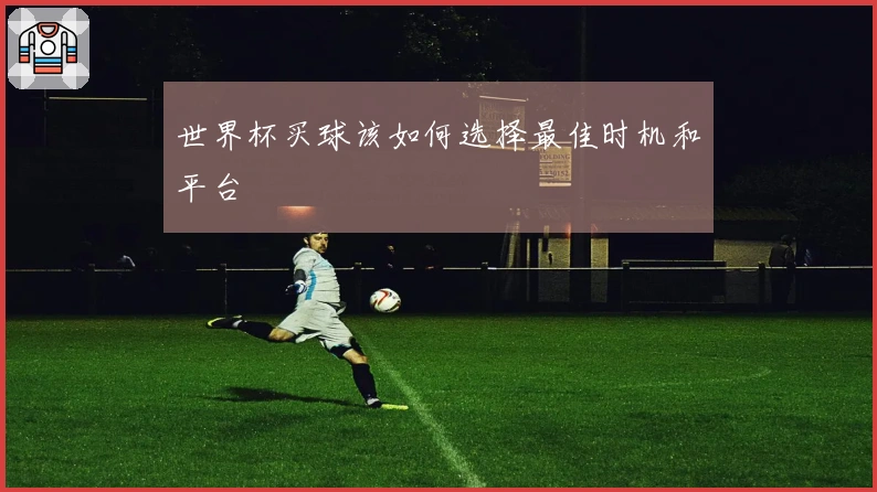 世界杯买球该如何选择最佳时机和平台