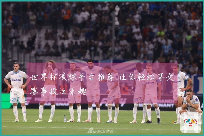 世界杯滚球平台推荐 让你轻松享受赛事投注乐趣