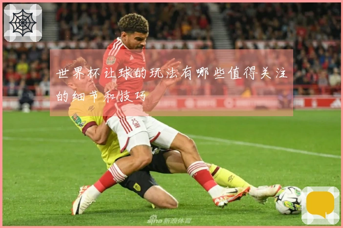 世界杯让球的玩法有哪些值得关注的细节和技巧