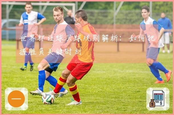 世界杯让球买球规则解析：如何把握胜负关键时刻