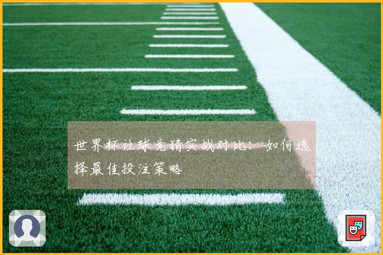 世界杯让球竞猜实战对比：如何选择最佳投注策略