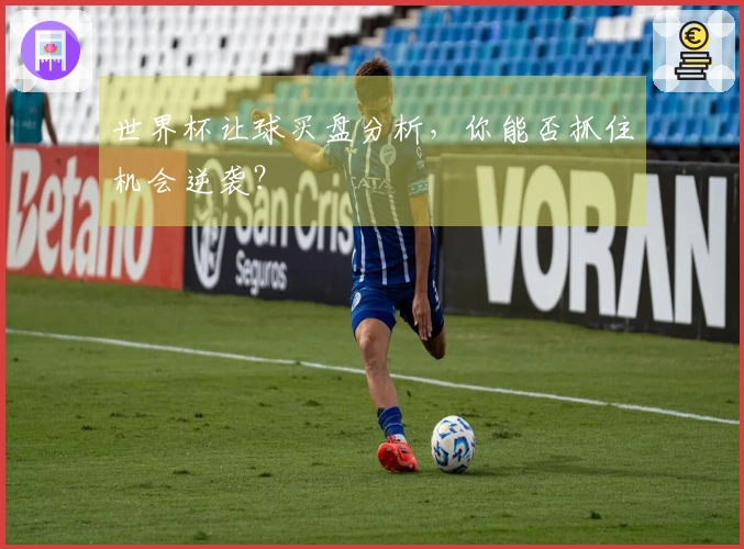 世界杯让球买盘分析，你能否抓住机会逆袭？